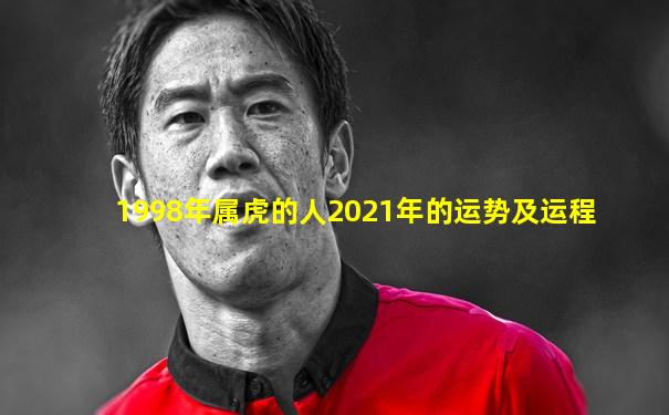 1998年属虎的人2021年的运势及运程