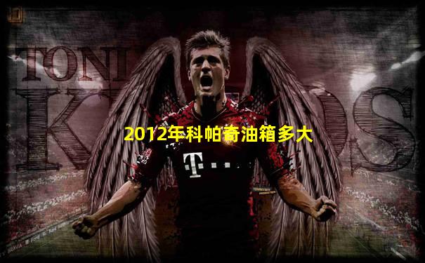 2012年科帕奇油箱多大