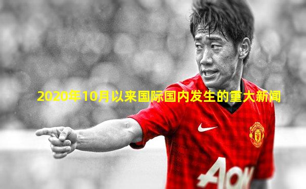 2020年10月以来国际国内发生的重大新闻