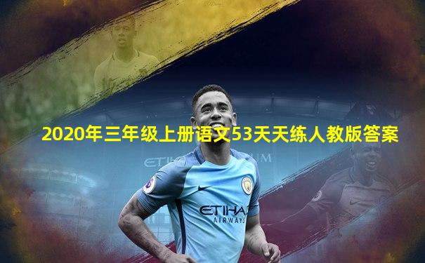 2020年三年级上册语文53天天练人教版答案