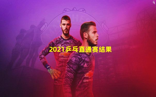 2021乒乓直通赛结果