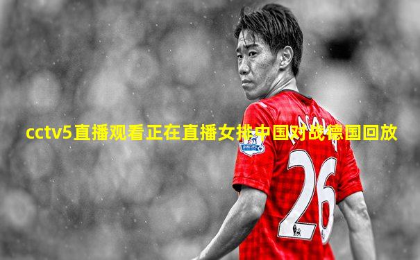 cctv5直播观看正在直播女排中国对战德国回放