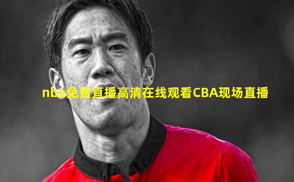 nba免费直播高清在线观看CBA现场直播