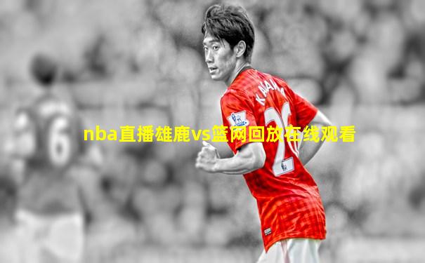 nba直播雄鹿vs篮网回放在线观看