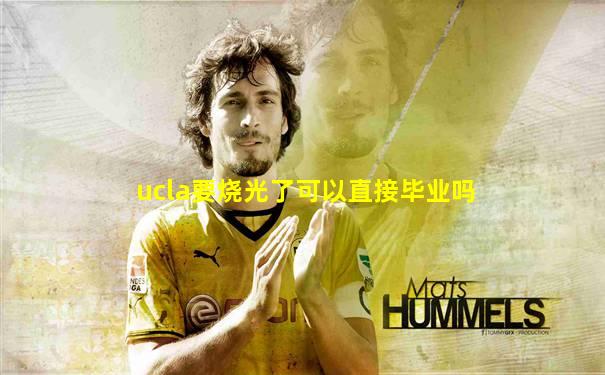 ucla要烧光了可以直接毕业吗