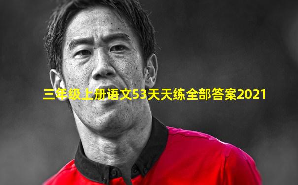 三年级上册语文53天天练全部答案2021