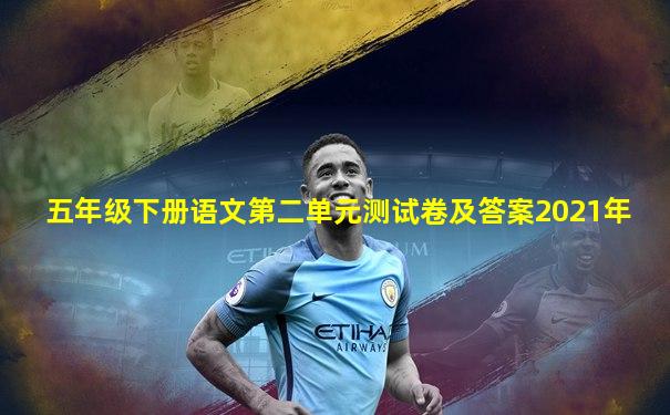 五年级下册语文第二单元测试卷及答案2021年
