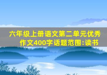 六年级上册语文第二单元优秀作文400字话题范围:读书