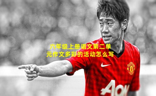 六年级上册语文第二单元作文多彩的活动怎么写