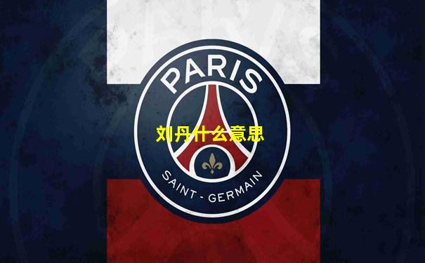 刘丹什么意思
