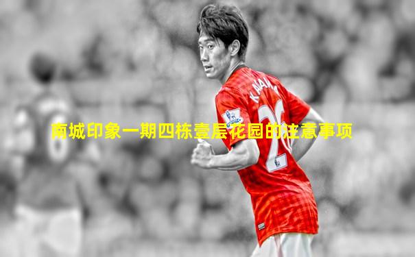 南城印象一期四栋壹层花园的注意事项