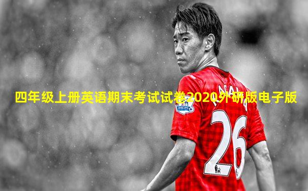 四年级上册英语期末考试试卷2020外研版电子版