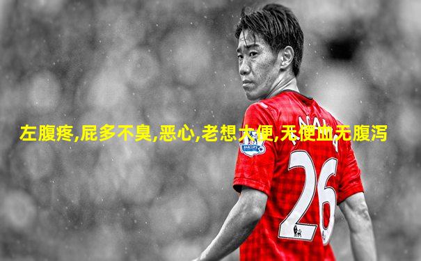 左腹疼,屁多不臭,恶心,老想大便,无便血无腹泻