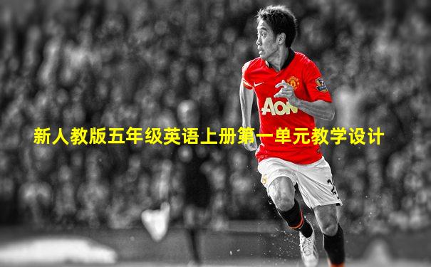 新人教版五年级英语上册第一单元教学设计