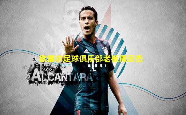 欧塞尔足球俱乐部老板周云杰