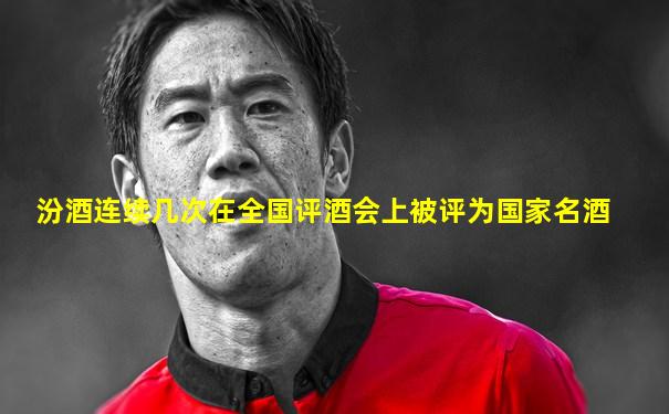 汾酒连续几次在全国评酒会上被评为国家名酒