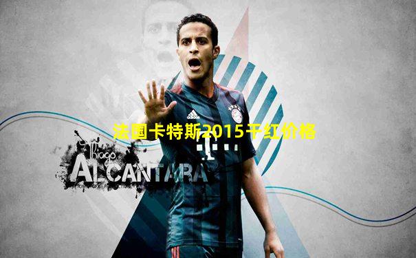 法国卡特斯2015干红价格