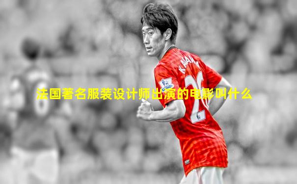 法国著名服装设计师出演的电影叫什么