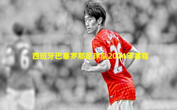 西班牙巴塞罗那足球队2024年赛程