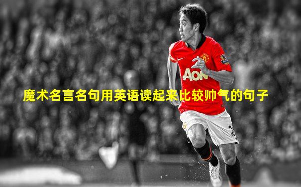 魔术名言名句用英语读起来比较帅气的句子